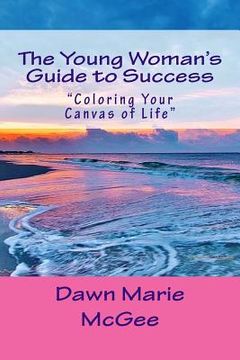 portada The Young Woman's Guide to Success: "Coloring Your Canvas of Life" (in English)