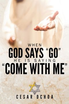 portada When God Says "Go" He Is Saying "Come with Me": My Journey into Discovering God's Love, Mercy, Forgiveness, and Super-Natural Power (en Inglés)