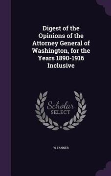 portada Digest of the Opinions of the Attorney General of Washington, for the Years 1890-1916 Inclusive (en Inglés)