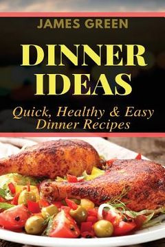 portada Dinner Ideas: Quick, Healthy & Easy Dinner Recipes (Ideas What to Cook for Dinner) (en Inglés)