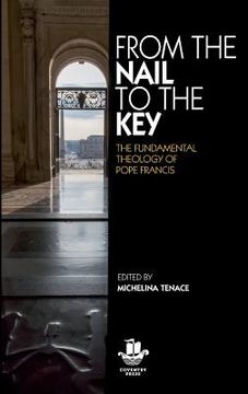 portada From The Nail to The Key: The Fundamental Theology of Pope Francis (in English)