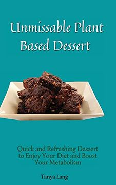 portada Unmissable Plant Based Desserts: Quick and Refreshing Dessert to Enjoy Your Diet and Boost Your Metabolism (en Inglés)
