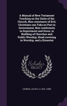 portada A Manual of New Testament Teaching on the Unity of the Church, Non-resistance of Evil, Christians can Take no Part in Government, Non-conformity in De