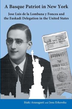 portada A Basque Patriot in New York: Jose Luis de la Lombana Y Foncea and the Euzkadi Delegation in the United States