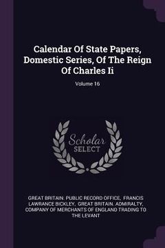 portada Calendar Of State Papers, Domestic Series, Of The Reign Of Charles Ii; Volume 16 (en Inglés)