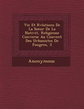 portada Vie Et R V Lations de La Soeur de La Nativit, Religieuse Converse Au Couvent Des Urbanistes de Foug Res, 3 (French Edition)