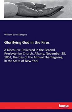 portada Glorifying god in the Fires: A Discourse Delivered in the Second Presbyterian Church, Albany, November 28, 1861, the day of the Annual Thanksgiving, in the State of new York 