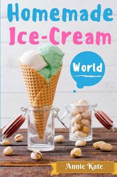 portada Homemade Ice-Cream World: A Collection of 123 Homemade Ice Cream Recipes for Your Delicious Desserts (in English)