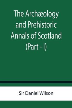 portada The Archæology and Prehistoric Annals of Scotland (Part - I) (en Inglés)