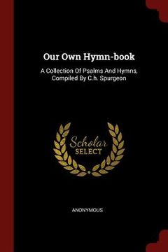 portada Our Own Hymn-book: A Collection Of Psalms And Hymns, Compiled By C.h. Spurgeon
