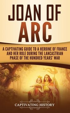 portada Joan of Arc: A Captivating Guide to a Heroine of France and Her Role During the Lancastrian Phase of the Hundred Years' War (in English)