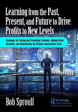 portada Learning From the Past, Present, and Future to Drive Profits to new Levels: Roadmaps for Solving and Preventing Problems, Making Better Decisions, and Implementing the Ultimate Improvement Cycle (en Inglés)