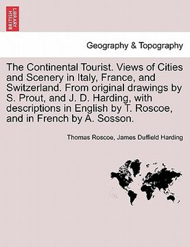 portada the continental tourist. views of cities and scenery in italy, france, and switzerland. from original drawings by s. prout, and j. d. harding, with de (en Inglés)