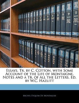 portada essays, tr. by c. cotton, with some account of the life of montaigne, notes and a tr. of all the letters, ed. by w.c. hazlitt (en Inglés)