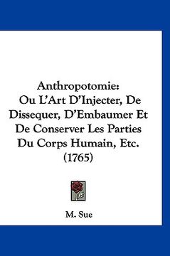 portada Anthropotomie: Ou L'Art D'Injecter, De Dissequer, D'Embaumer Et De Conserver Les Parties Du Corps Humain, Etc. (1765) (in French)