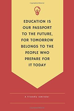 portada Education is our Passport to the Future for Tomorrow Belongs to People who Prepare for it Today a Friendlly Reminder (in English)