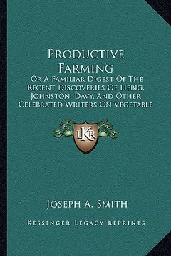 portada productive farming: or a familiar digest of the recent discoveries of liebig, johnston, davy, and other celebrated writers on vegetable ch (en Inglés)