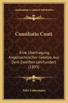 portada Consiliatio Cnuti: Eine Ubertragung Angelsachsischer Gesetze, Aus Dem Zwolften Jahrhundert (1893) (en Alemán)