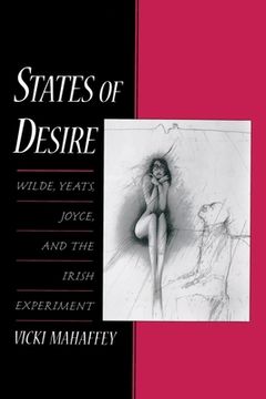 portada States of Desire: Wilde, Yeats, Joyce, and the Irish Experiment (en Inglés)