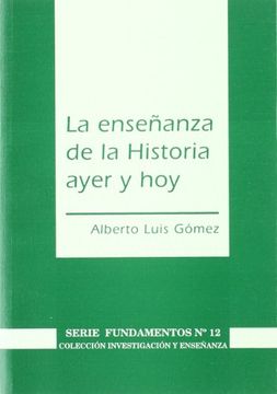 portada La Enseñanza de la Historia Ayer y hoy (Investigación y Enseñanza. Serie Fundamentos) (in Spanish)