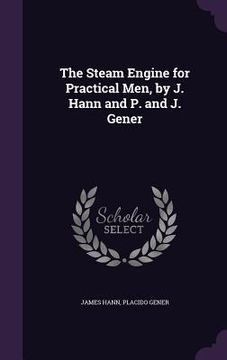 portada The Steam Engine for Practical Men, by J. Hann and P. and J. Gener (en Inglés)