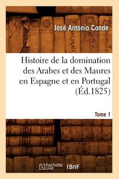 portada Histoire de la Domination Des Arabes Et Des Maures En Espagne Et En Portugal. Tome 1 (Éd.1825) (en Francés)