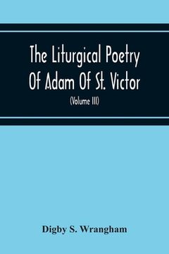 portada The Liturgical Poetry Of Adam Of St. Victor; From The Text Of Gauthier. With Translations In The Original Meters And Short Explanatory Notes (Volume I (in English)