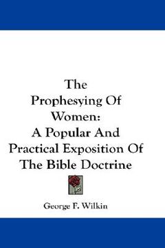 portada the prophesying of women: a popular and practical exposition of the bible doctrine (en Inglés)