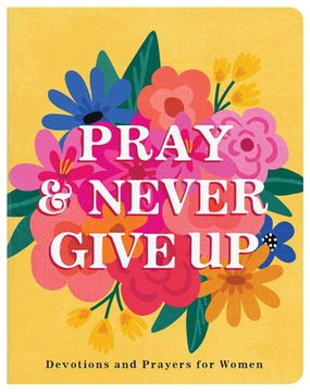 portada Pray and Never Give Up: Devotions and Prayers for Women (en Inglés)
