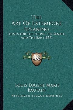 portada the art of extempore speaking: hints for the pulpit, the senate, and the bar (1859) (en Inglés)