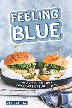 portada Feeling Blue: 30 Delicious Recipes for Lovers of Blue Cheese (en Inglés)