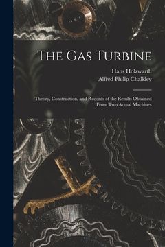 portada The Gas Turbine: Theory, Construction, and Records of the Results Obtained From Two Actual Machines