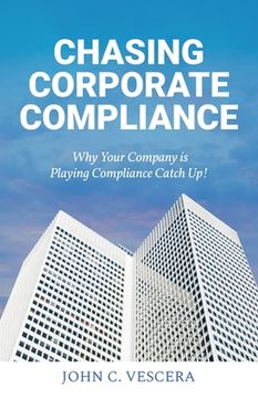 portada Chasing Corporate Compliance: Why Your Company is Playing Compliance Catch Up! (en Inglés)