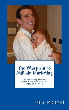 portada The Blueprint to Affiliate Marketing: Revealed My Exact Million Dollar Earning Strategies, Tips, and Tricks (en Inglés)