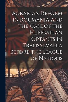 portada Agrarian Reform in Roumania and the Case of the Hungarian Optants in Transylvania Before the League of Nations (in English)