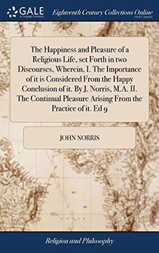 portada The Happiness and Pleasure of a Religious Life, Set Forth in Two Discourses, Wherein, I. the Importance of It Is Considered from the Happy Conclusion ... Arising from the Practice of It. Ed 9 