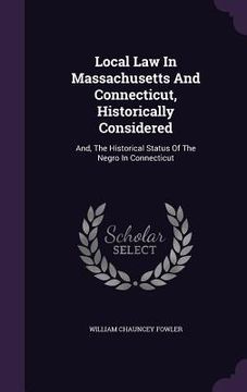 portada Local Law In Massachusetts And Connecticut, Historically Considered: And, The Historical Status Of The Negro In Connecticut (in English)