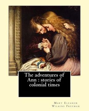 portada The adventures of Ann: stories of colonial times. By: Mary E. Wilkins: Mary Eleanor Wilkins Freeman (October 31, 1852 - March 13, 1930) was a (en Inglés)