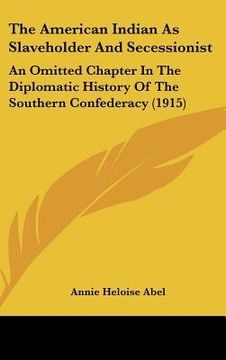portada the american indian as slaveholder and secessionist: an omitted chapter in the diplomatic history of the southern confederacy (1915) (en Inglés)