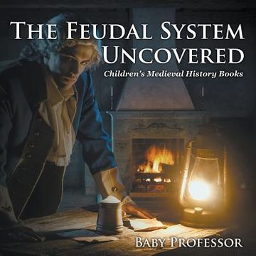 portada The Feudal System Uncovered- Children's Medieval History Books (en Inglés)