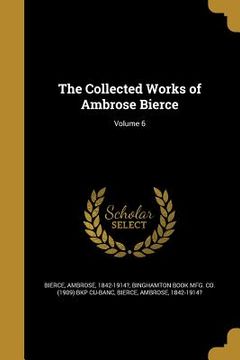 portada The Collected Works of Ambrose Bierce; Volume 6 (en Inglés)