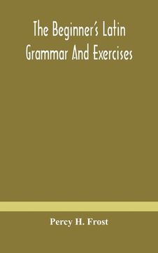 portada The beginner's Latin grammar and exercises (en Inglés)