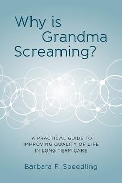 portada Why is Grandma Screaming?: A Practical Guide to Improving Quality of Life in Long Term Care (en Inglés)