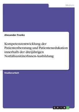 portada Kompetenzentwicklung der Patientenberatung und Patientenedukation innerhalb der dreijährigen NotfallsanitäterInnen-Ausbildung (in German)
