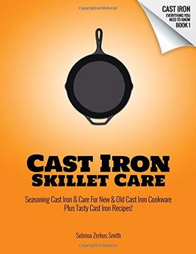 portada Cast Iron Skillet Care: Seasoning Cast Iron and Care for new and old Cast Iron Cookware Plus Tasty Cast Iron Skillet Recipes (Cast Iron - Everything you Need to Know) (en Inglés)