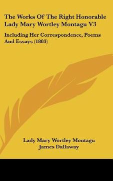 portada the works of the right honorable lady mary wortley montagu v3: including her correspondence, poems and essays (1803) (en Inglés)