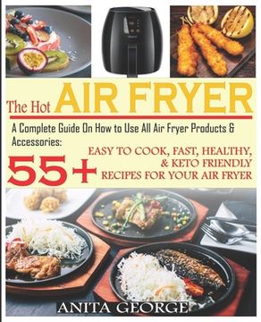 portada The Hot Air Fryer: A Complete Guide On How to Use All Air Fryer Products & Accessories: 55+ Easy To Cook, Fast, Healthy, & Keto-Friendly (en Inglés)