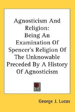 portada agnosticism and religion: being an examination of spencer's religion of the unknowable preceded by a history of agnosticism (en Inglés)