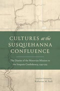 portada Cultures at the Susquehanna Confluence: The Diaries of the Moravian Mission to the Iroquois Confederacy, 1745Â "1755 (in English)