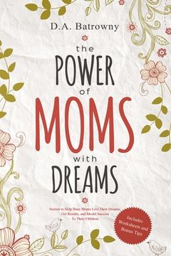 portada The Power of Moms with Dreams: Secrets to Help Busy Moms Live Their Dreams, Get Results and Model Success to Their Children (in English)